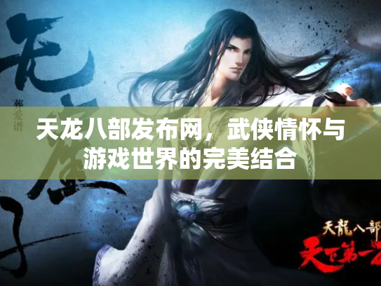 天龙八部发布网，武侠情怀与游戏世界的完美结合