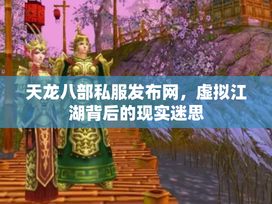 天龙八部私服发布网，虚拟江湖背后的现实迷思