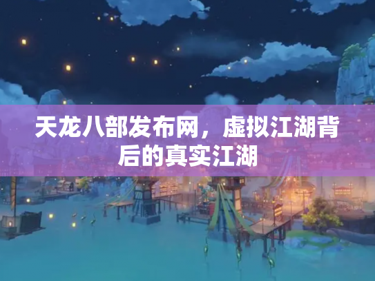 天龙八部发布网，虚拟江湖背后的真实江湖