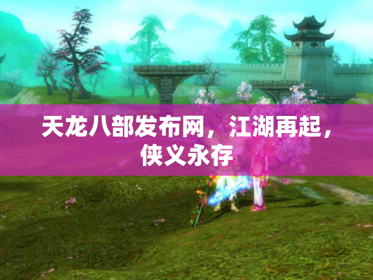 天龙八部发布网，江湖再起，侠义永存