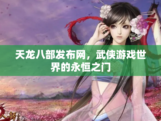 天龙八部发布网，武侠游戏世界的永恒之门