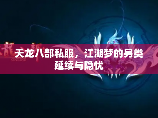 天龙八部私服，江湖梦的另类延续与隐忧