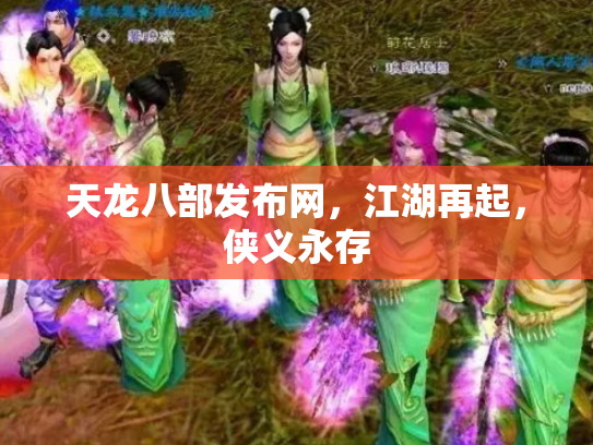 天龙八部发布网，江湖再起，侠义永存