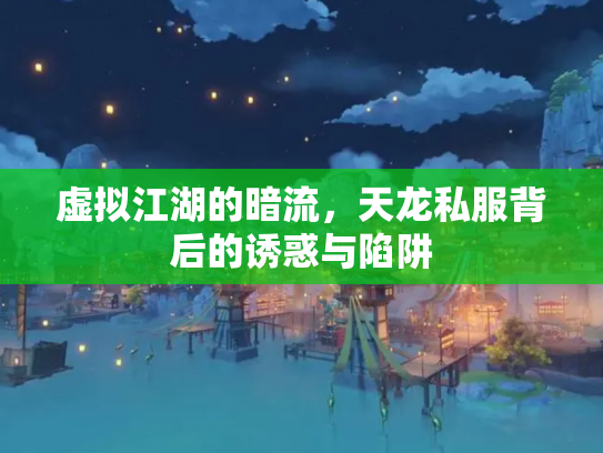 虚拟江湖的暗流，天龙私服背后的诱惑与陷阱
