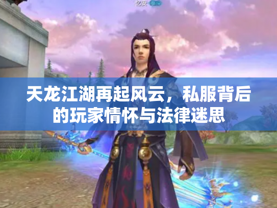 天龙江湖再起风云，私服背后的玩家情怀与法律迷思