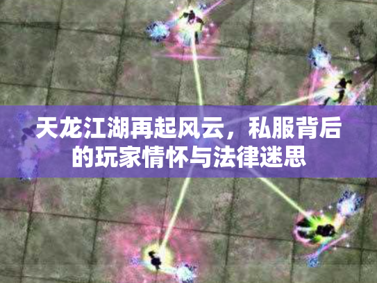 天龙江湖再起风云，私服背后的玩家情怀与法律迷思
