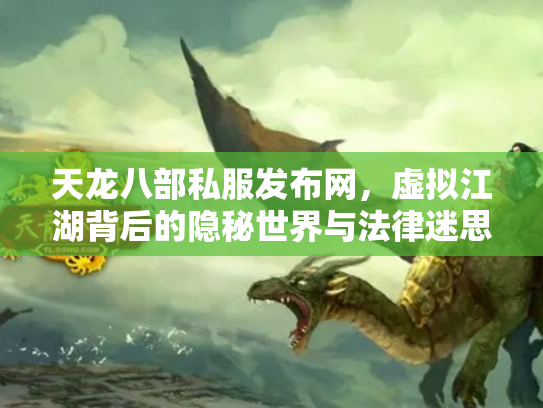 天龙八部私服发布网，虚拟江湖背后的隐秘世界与法律迷思