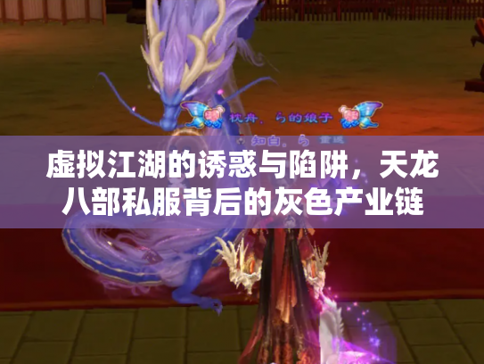 虚拟江湖的诱惑与陷阱，天龙八部私服背后的灰色产业链