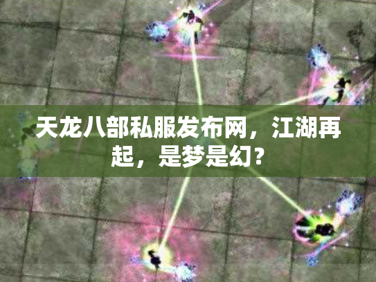 天龙八部私服发布网，江湖再起，是梦是幻？