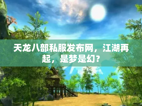 天龙八部私服发布网，江湖再起，是梦是幻？