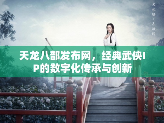 天龙八部发布网，经典武侠IP的数字化传承与创新