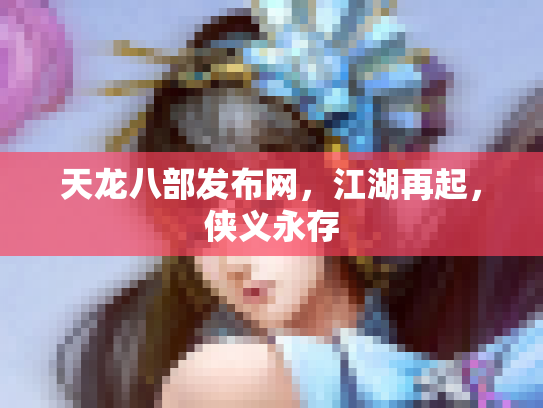 天龙八部发布网，江湖再起，侠义永存