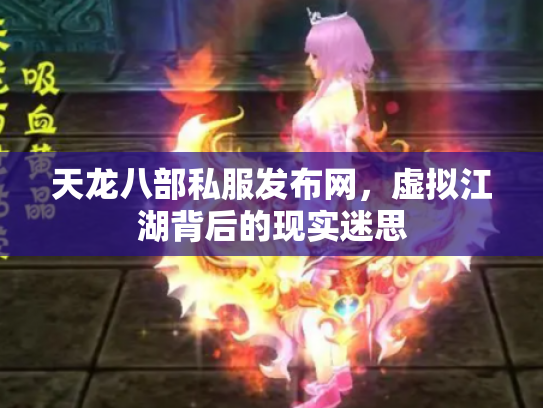 天龙八部私服发布网，虚拟江湖背后的现实迷思