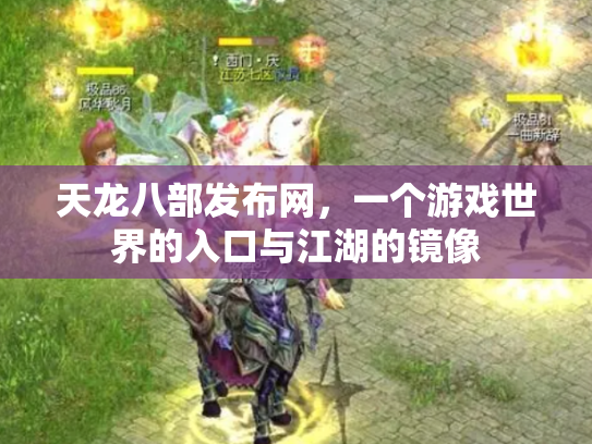 天龙八部发布网，一个游戏世界的入口与江湖的镜像