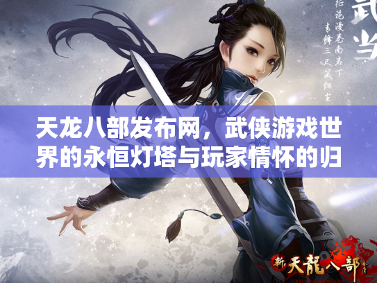 天龙八部发布网，武侠游戏世界的永恒灯塔与玩家情怀的归宿