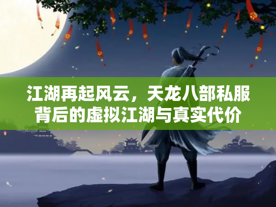 江湖再起风云，天龙八部私服背后的虚拟江湖与真实代价