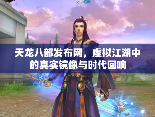 天龙八部发布网，虚拟江湖中的真实镜像与时代回响