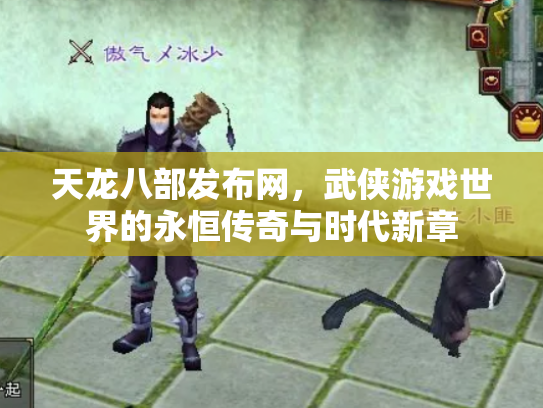 天龙八部发布网，武侠游戏世界的永恒传奇与时代新章