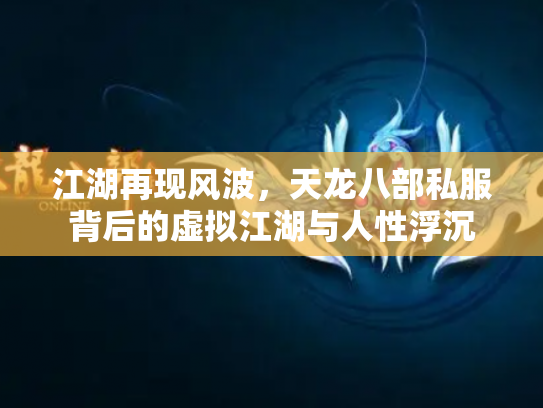 江湖再现风波，天龙八部私服背后的虚拟江湖与人性浮沉