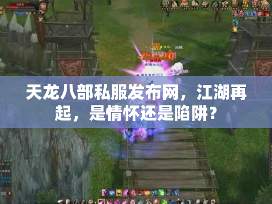 天龙八部私服发布网，江湖再起，是情怀还是陷阱？