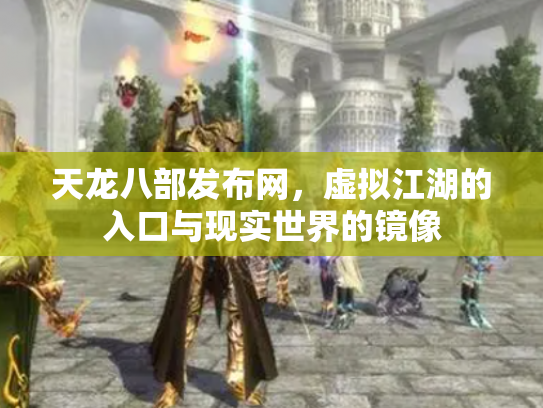 天龙八部发布网，虚拟江湖的入口与现实世界的镜像