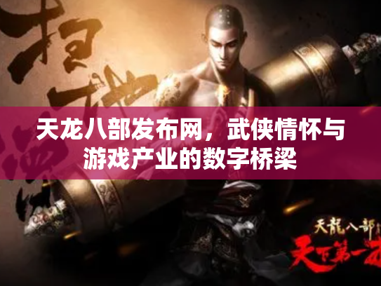 天龙八部发布网，武侠情怀与游戏产业的数字桥梁