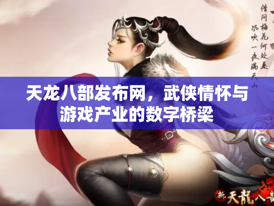 天龙八部发布网，武侠情怀与游戏产业的数字桥梁