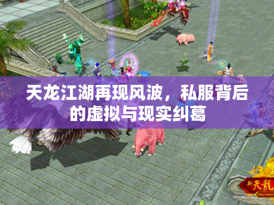 天龙江湖再现风波，私服背后的虚拟与现实纠葛