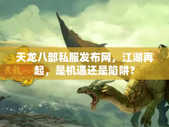 天龙八部私服发布网，江湖再起，是机遇还是陷阱？