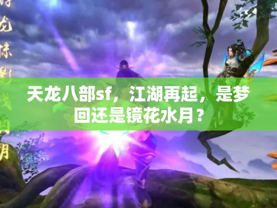 天龙八部sf，江湖再起，是梦回还是镜花水月？
