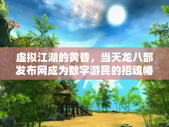 虚拟江湖的黄昏，当天龙八部发布网成为数字游民的招魂幡