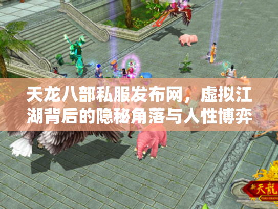 天龙八部私服发布网，虚拟江湖背后的隐秘角落与人性博弈