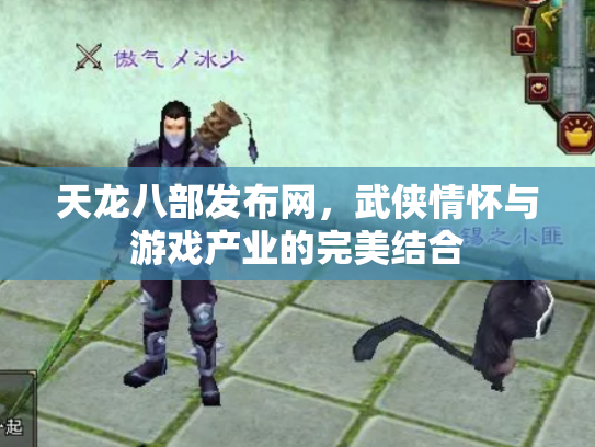 天龙八部发布网，武侠情怀与游戏产业的完美结合