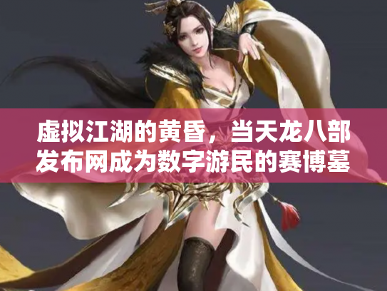 虚拟江湖的黄昏，当天龙八部发布网成为数字游民的赛博墓碑