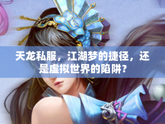 天龙私服，江湖梦的捷径，还是虚拟世界的陷阱？