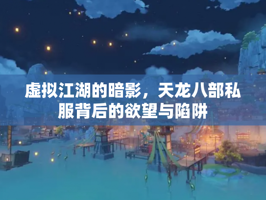 虚拟江湖的暗影，天龙八部私服背后的欲望与陷阱
