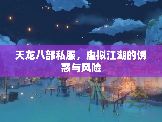 天龙八部私服，虚拟江湖的诱惑与风险