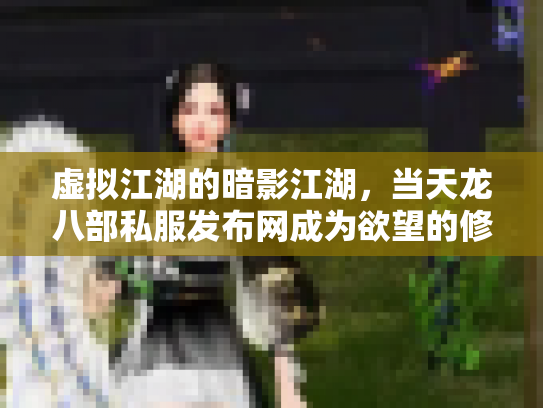 虚拟江湖的暗影江湖，当天龙八部私服发布网成为欲望的修罗场