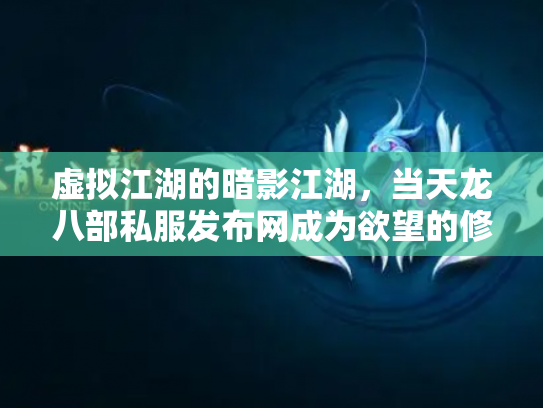 虚拟江湖的暗影江湖，当天龙八部私服发布网成为欲望的修罗场
