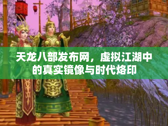 天龙八部发布网，虚拟江湖中的真实镜像与时代烙印