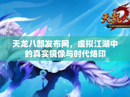 天龙八部发布网，虚拟江湖中的真实镜像与时代烙印