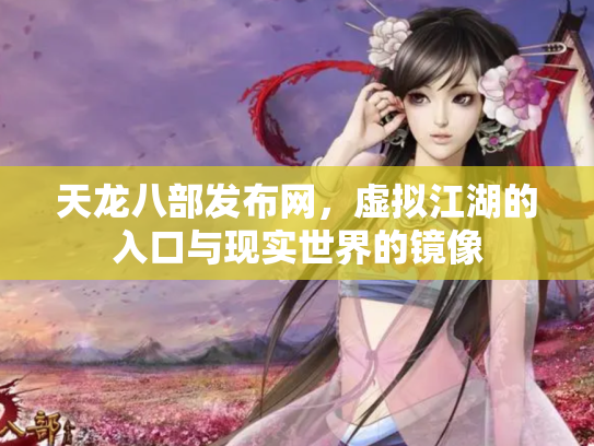 天龙八部发布网，虚拟江湖的入口与现实世界的镜像