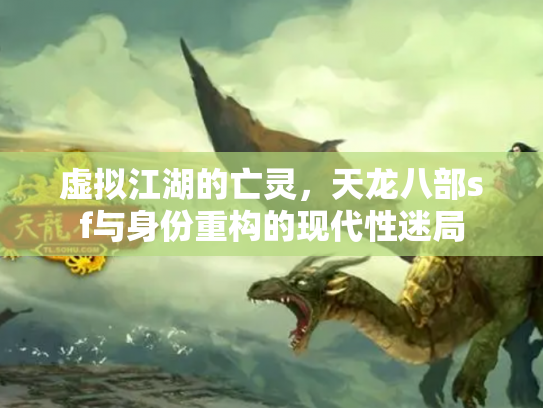 虚拟江湖的亡灵，天龙八部sf与身份重构的现代性迷局