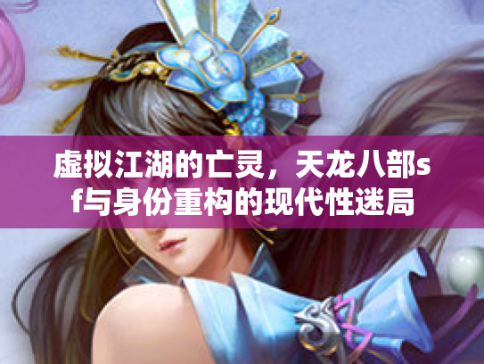 虚拟江湖的亡灵，天龙八部sf与身份重构的现代性迷局