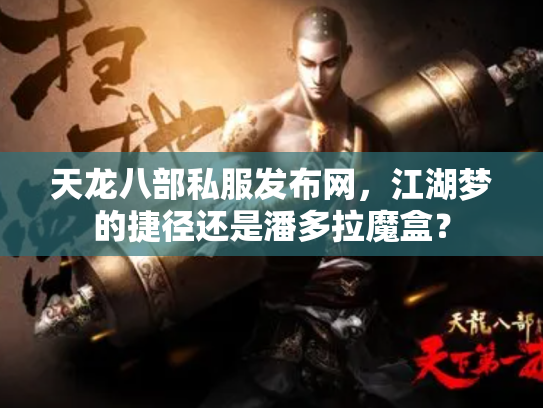 天龙八部私服发布网，江湖梦的捷径还是潘多拉魔盒？