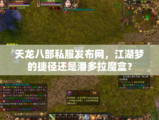 天龙八部私服发布网，江湖梦的捷径还是潘多拉魔盒？