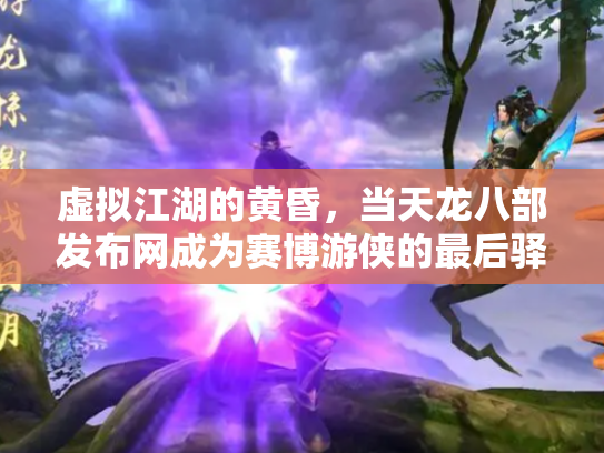 虚拟江湖的黄昏，当天龙八部发布网成为赛博游侠的最后驿站