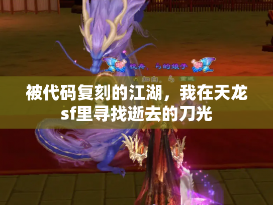 被代码复刻的江湖，我在天龙sf里寻找逝去的刀光