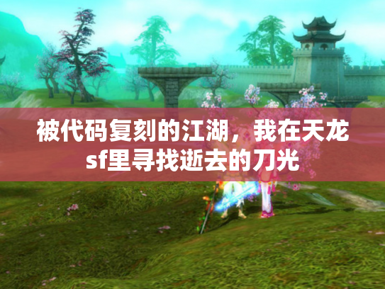 被代码复刻的江湖，我在天龙sf里寻找逝去的刀光