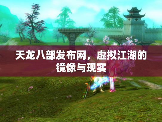 天龙八部发布网，虚拟江湖的镜像与现实